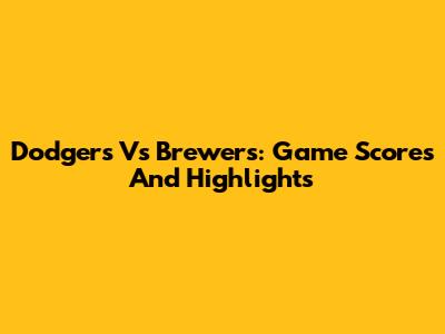 Dodgers Vs Brewers: Game Scores And Highlights