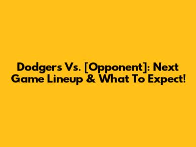 Dodgers Vs. [Opponent]: Next Game Lineup & What To Expect!
