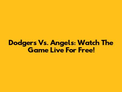 Dodgers Vs. Angels: Watch The Game Live For Free!
