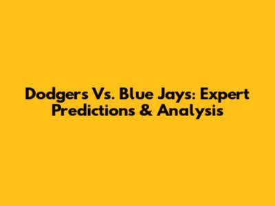 Dodgers Vs. Blue Jays: Expert Predictions & Analysis