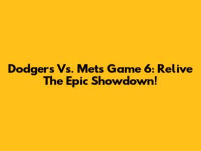 Dodgers Vs. Mets Game 6: Relive The Epic Showdown!