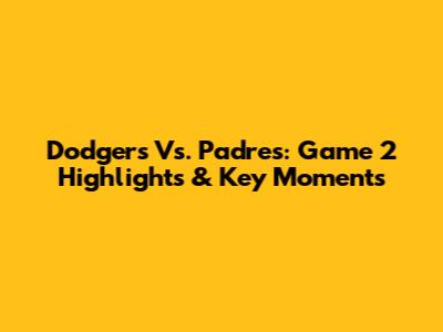 Dodgers Vs. Padres: Game 2 Highlights & Key Moments