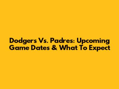 Dodgers Vs. Padres: Upcoming Game Dates & What To Expect