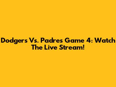 Dodgers Vs. Padres Game 4: Watch The Live Stream!
