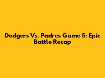 Dodgers Vs. Padres Game 5: Epic Battle Recap
