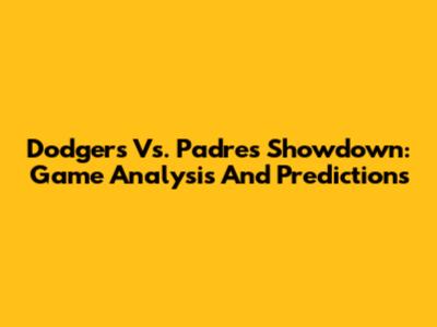 Dodgers Vs. Padres Showdown: Game Analysis And Predictions