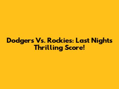 Dodgers Vs. Rockies: Last Night's Thrilling Score!