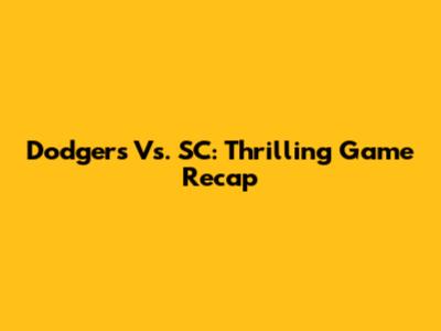 Dodgers Vs. SC: Thrilling Game Recap