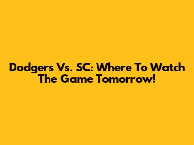 Dodgers Vs. SC: Where To Watch The Game Tomorrow!