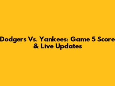 Dodgers Vs. Yankees: Game 5 Score & Live Updates