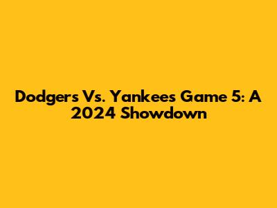 Dodgers Vs. Yankees Game 5: A 2024 Showdown