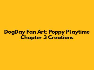 DogDay Fan Art: Poppy Playtime Chapter 3 Creations