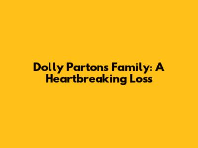 Dolly Parton's Family: A Heartbreaking Loss