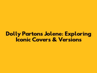 Dolly Parton's Jolene: Exploring Iconic Covers & Versions