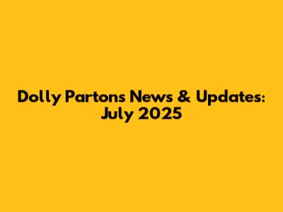 Dolly Parton's News & Updates: July 2025
