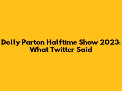Dolly Parton Halftime Show 2023: What Twitter Said