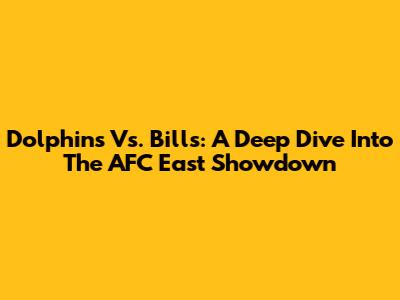 Dolphins Vs. Bills: A Deep Dive Into The AFC East Showdown