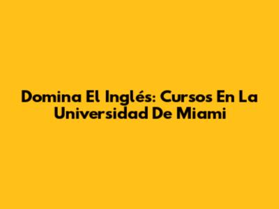 Domina El Inglés: Cursos En La Universidad De Miami