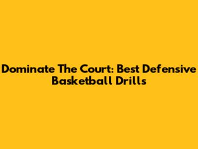 Dominate The Court: Best Defensive Basketball Drills