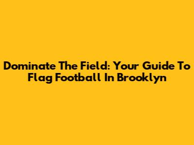 Dominate The Field: Your Guide To Flag Football In Brooklyn