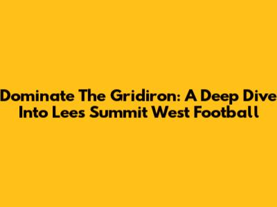 Dominate The Gridiron: A Deep Dive Into Lees Summit West Football