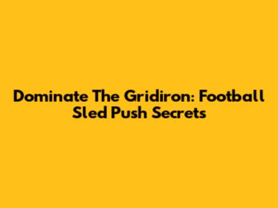 Dominate The Gridiron: Football Sled Push Secrets