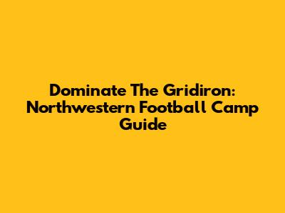 Dominate The Gridiron: Northwestern Football Camp Guide