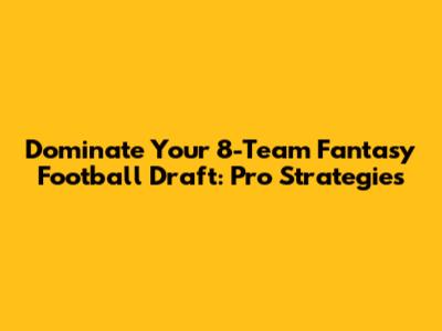 Dominate Your 8-Team Fantasy Football Draft: Pro Strategies