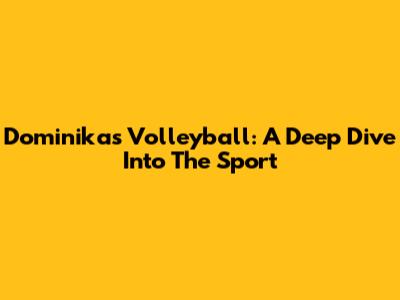 Dominika's Volleyball: A Deep Dive Into The Sport