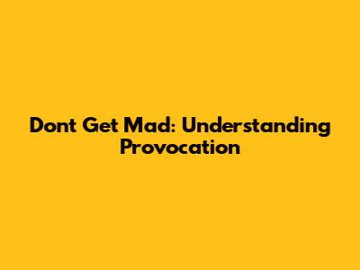 Don't Get Mad: Understanding Provocation
