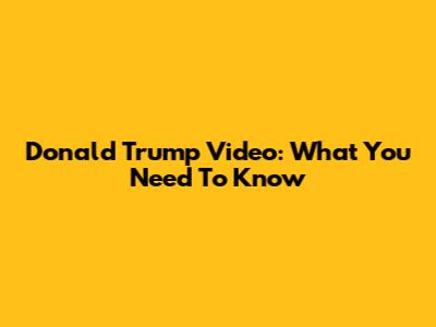Donald Trump Video: What You Need To Know