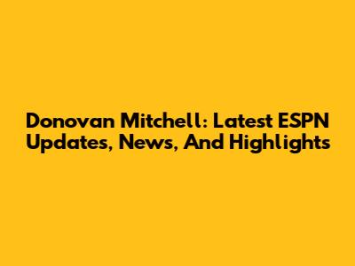 Donovan Mitchell: Latest ESPN Updates, News, And Highlights