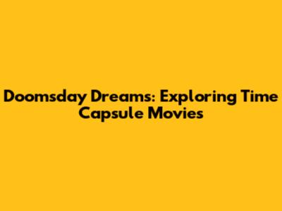 Doomsday Dreams: Exploring Time Capsule Movies