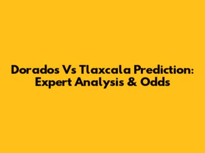 Dorados Vs Tlaxcala Prediction: Expert Analysis & Odds