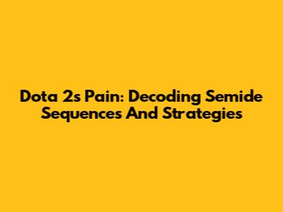 Dota 2's Pain: Decoding Semide Sequences And Strategies