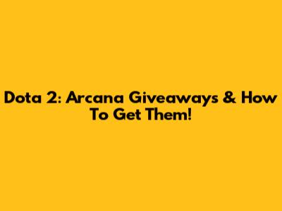 Dota 2: Arcana Giveaways & How To Get Them!
