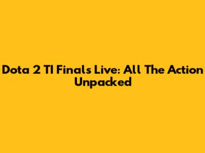 Dota 2 TI Finals Live: All The Action Unpacked
