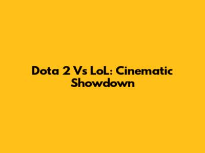 Dota 2 Vs LoL: Cinematic Showdown