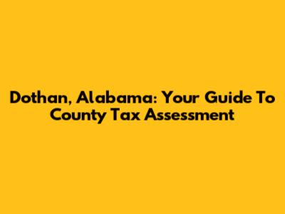 Dothan, Alabama: Your Guide To County Tax Assessment