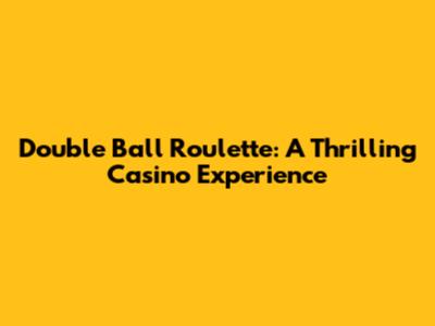 Double Ball Roulette: A Thrilling Casino Experience