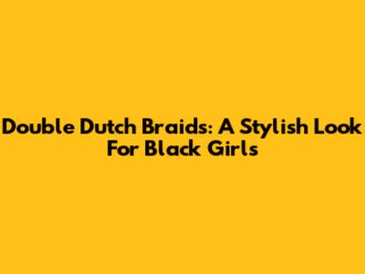 Double Dutch Braids: A Stylish Look For Black Girls
