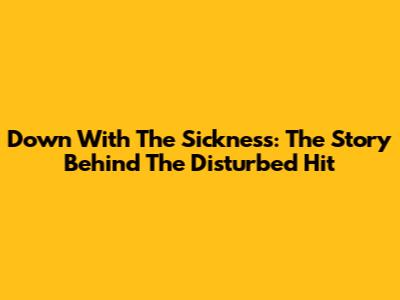 Down With The Sickness: The Story Behind The Disturbed Hit
