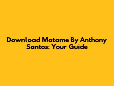 Download 'Matame' By Anthony Santos: Your Guide