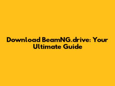 Download BeamNG.drive: Your Ultimate Guide