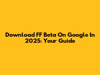 Download FF Beta On Google In 2025: Your Guide