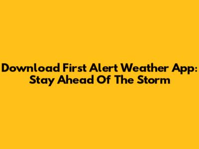 Download First Alert Weather App: Stay Ahead Of The Storm