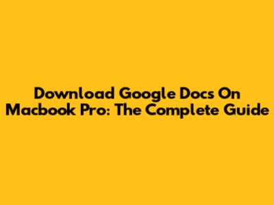 Download Google Docs On Macbook Pro: The Complete Guide