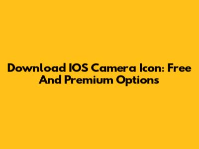 Download IOS Camera Icon: Free And Premium Options