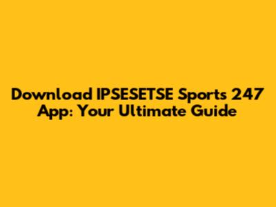 Download IPSESETSE Sports 247 App: Your Ultimate Guide