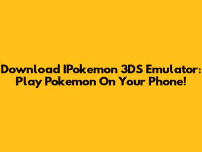 Download IPokemon 3DS Emulator: Play Pokemon On Your Phone!